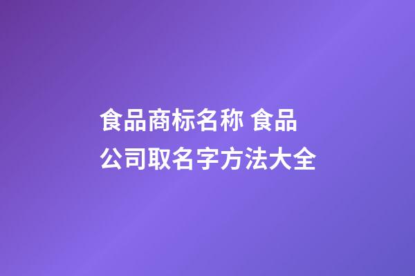 食品商标名称 食品公司取名字方法大全